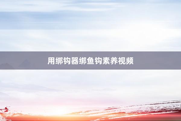 用绑钩器绑鱼钩素养视频