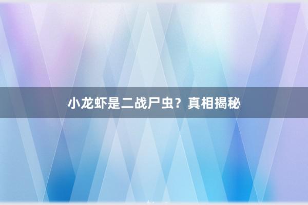 小龙虾是二战尸虫？真相揭秘