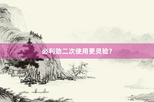 必利劲二次使用更灵验？